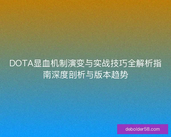 DOTA显血机制演变与实战技巧全解析指南深度剖析与版本趋势